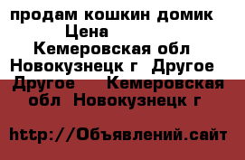 продам кошкин домик › Цена ­ 1 200 - Кемеровская обл., Новокузнецк г. Другое » Другое   . Кемеровская обл.,Новокузнецк г.